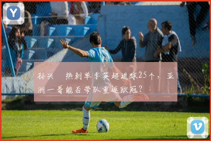 孙兴慜热刺单季英超进球25个，亚洲一哥能否带队重返欧冠？